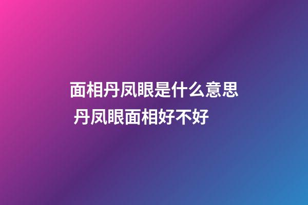 面相丹凤眼是什么意思 丹凤眼面相好不好